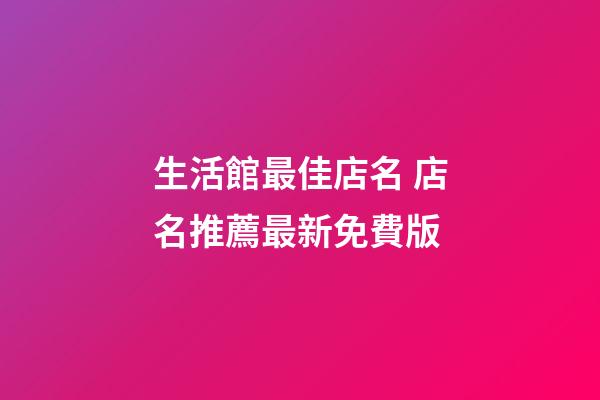 生活館最佳店名 店名推薦最新免費版-第1張-店鋪起名-玄機派